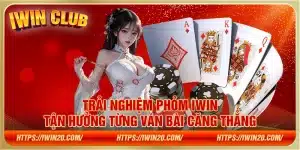 Trải nghiệm Phỏm IWin – Tận hưởng từng ván bài căng thẳng